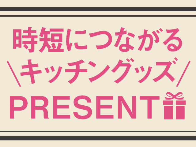 【NEW】4月号は時短につながるキッチングッズプレゼント!!